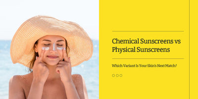 Chemical Sunscreens VS Physical Sunscreens- Which Variant Is Your Skin's Next Match?