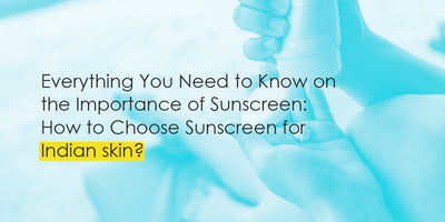 Everything You Need to Know on the Importance of Sunscreen: How to Choose Sunscreen for Indian skin?
