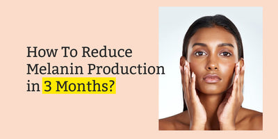 How To Reduce Melanin Production in 3 Months?