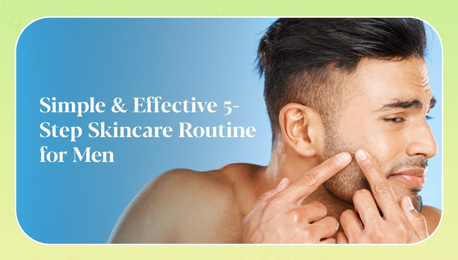 Men’s Skincare Routine: 5 Easy Steps for Clear, Healthy & Glowing Skin