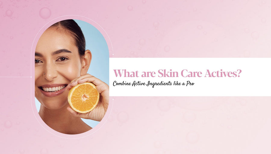 Understanding Skin Care Actives: Types, Benefits & Uses in Daily Skin Care Routine