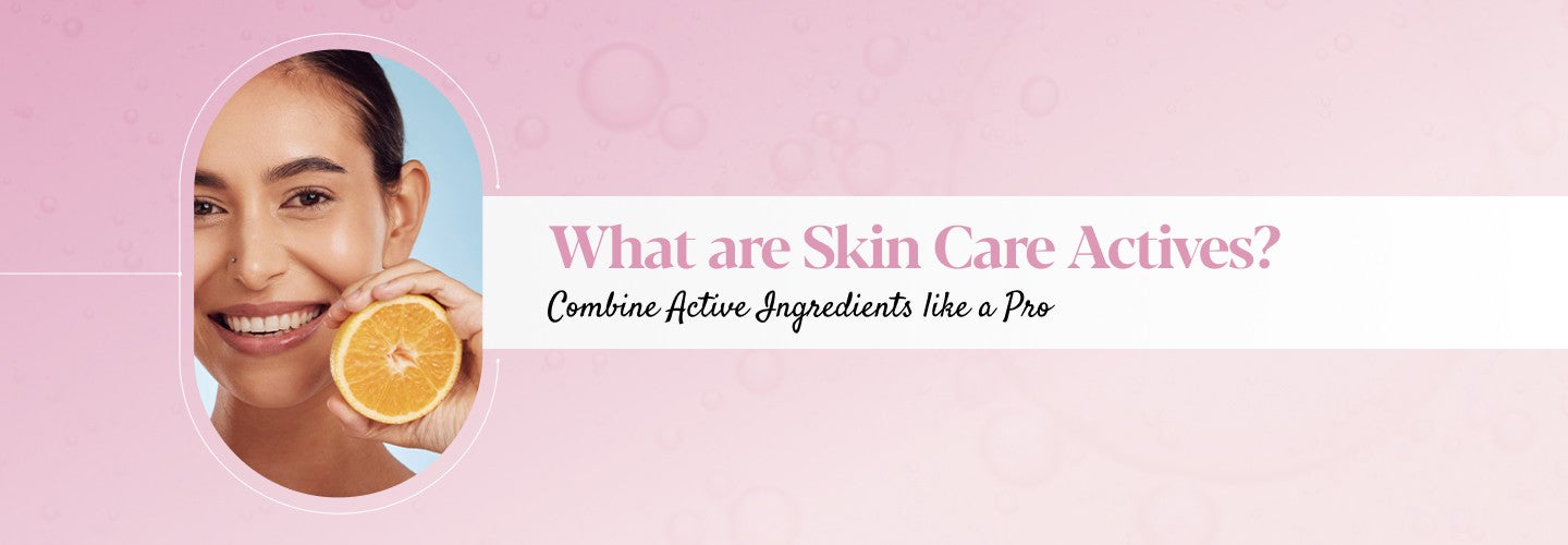 Understanding Skin Care Actives: Types, Benefits & Uses in Daily Skin Care Routine